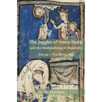 The Juggler of Notre Dame and the Medievalizing of Modernity. Volume 1: The Middle Ages icon