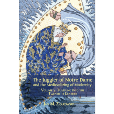 The Juggler of Notre Dame and the Medievalizing of Modernity. Volume 5: Tumbling into the Twentieth Century icon