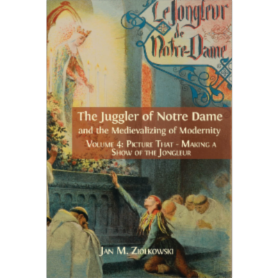 The Juggler of Notre Dame and the Medievalizing of Modernity. Volume 4: Picture That: Making a Show of the Jongleur icon